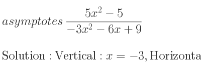 The asymptotes of (5x^2-5)/(-3x^2-6x+9) is Vertical: x=-3,Horizontal: y=-5/3